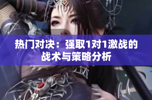 热门对决：强取1对1激战的战术与策略分析