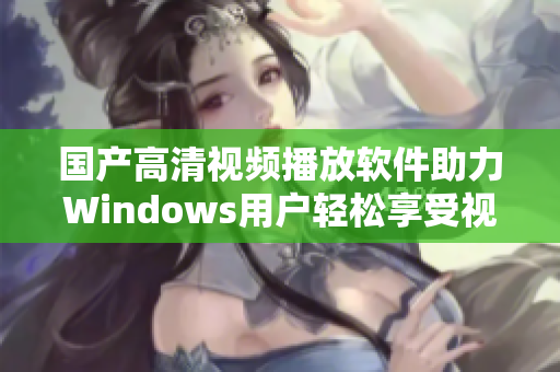 国产高清视频播放软件助力Windows用户轻松享受视听盛宴