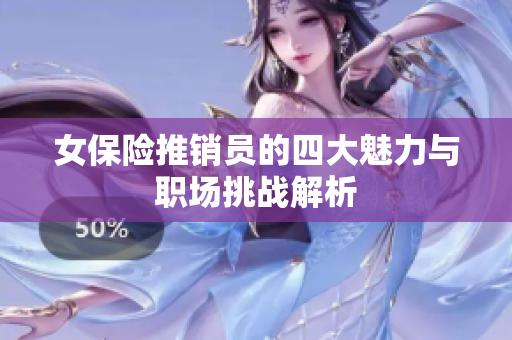 女保险推销员的四大魅力与职场挑战解析