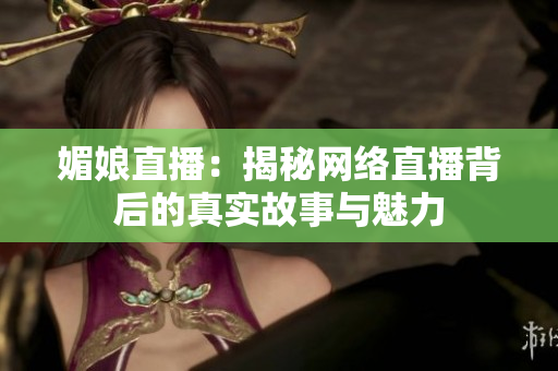 媚娘直播：揭秘网络直播背后的真实故事与魅力