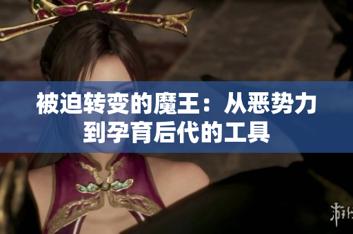 被迫转变的魔王：从恶势力到孕育后代的工具