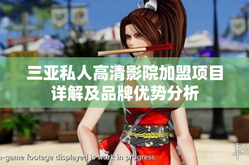 三亚私人高清影院加盟项目详解及品牌优势分析