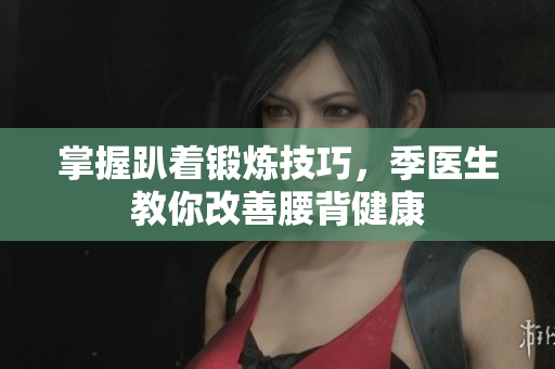 掌握趴着锻炼技巧，季医生教你改善腰背健康