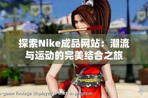 探索Nike成品网站：潮流与运动的完美结合之旅