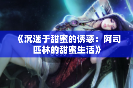 《沉迷于甜蜜的诱惑：阿司匹林的甜蜜生活》