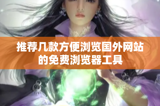推荐几款方便浏览国外网站的免费浏览器工具