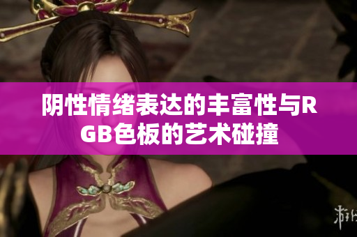 阴性情绪表达的丰富性与RGB色板的艺术碰撞