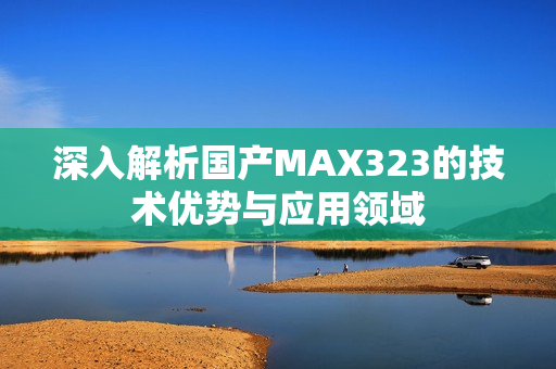 深入解析国产MAX323的技术优势与应用领域