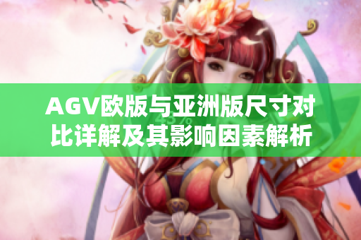 AGV欧版与亚洲版尺寸对比详解及其影响因素解析