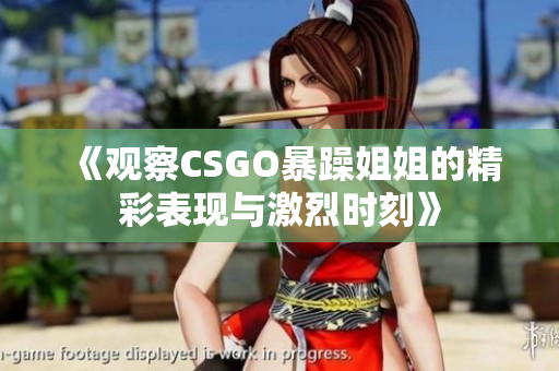 《观察CSGO暴躁姐姐的精彩表现与激烈时刻》