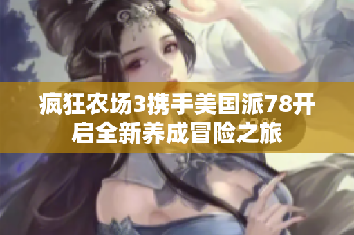 疯狂农场3携手美国派78开启全新养成冒险之旅