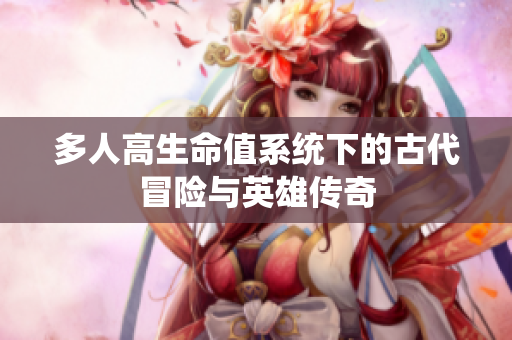 多人高生命值系统下的古代冒险与英雄传奇