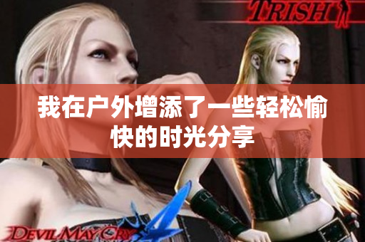 我在户外增添了一些轻松愉快的时光分享
