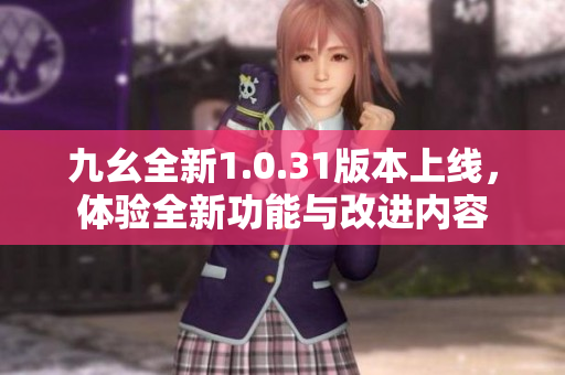 九幺全新1.0.31版本上线，体验全新功能与改进内容