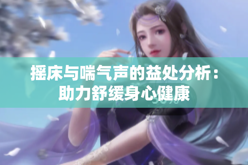 摇床与喘气声的益处分析：助力舒缓身心健康