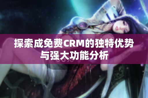 探索成免费CRM的独特优势与强大功能分析