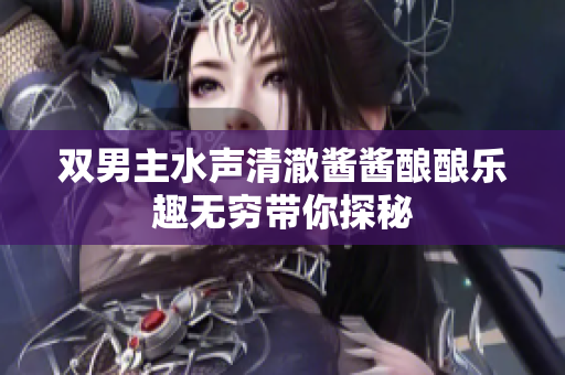 双男主水声清澈酱酱酿酿乐趣无穷带你探秘