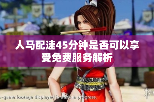 人马配速45分钟是否可以享受免费服务解析