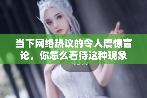 当下网络热议的令人震惊言论，你怎么看待这种现象