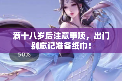 满十八岁后注意事项，出门别忘记准备纸巾！