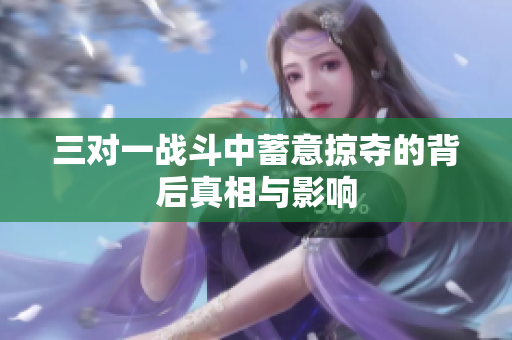 三对一战斗中蓄意掠夺的背后真相与影响
