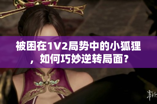 被困在1V2局势中的小狐狸，如何巧妙逆转局面？