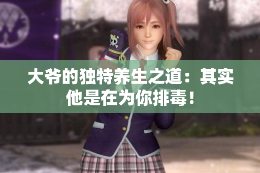 大爷的独特养生之道：其实他是在为你排毒！