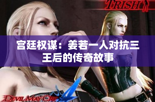 宫廷权谋：姜若一人对抗三王后的传奇故事