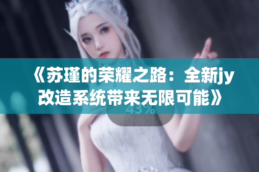 《苏瑾的荣耀之路：全新jy改造系统带来无限可能》