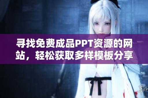 寻找免费成品PPT资源的网站，轻松获取多样模板分享