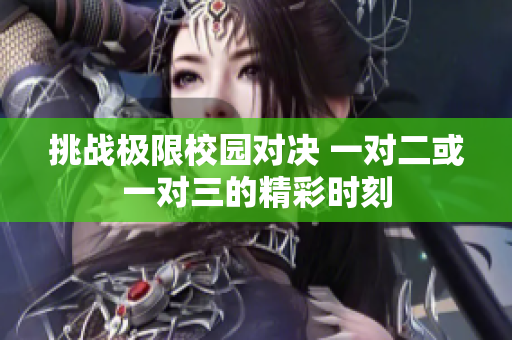挑战极限校园对决 一对二或一对三的精彩时刻