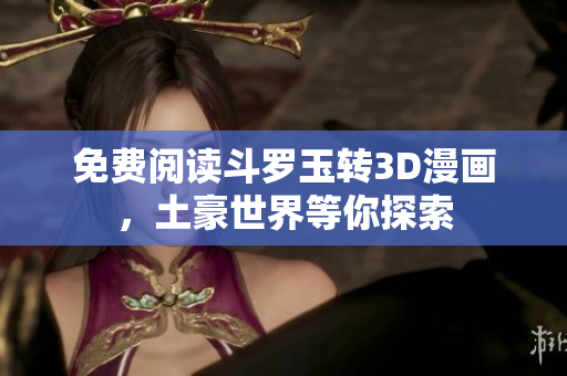 免费阅读斗罗玉转3D漫画，土豪世界等你探索