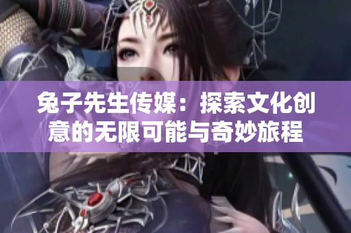 兔子先生传媒：探索文化创意的无限可能与奇妙旅程