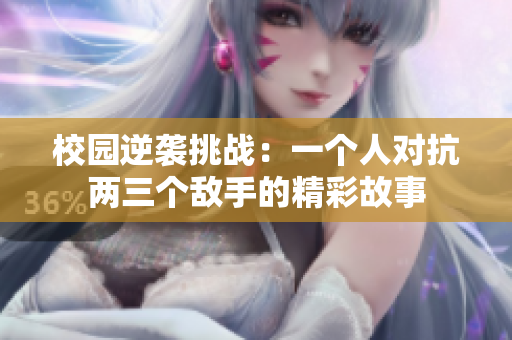 校园逆袭挑战：一个人对抗两三个敌手的精彩故事