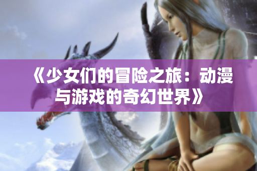 《少女们的冒险之旅：动漫与游戏的奇幻世界》