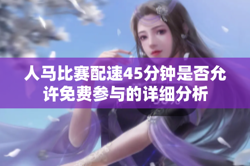 人马比赛配速45分钟是否允许免费参与的详细分析