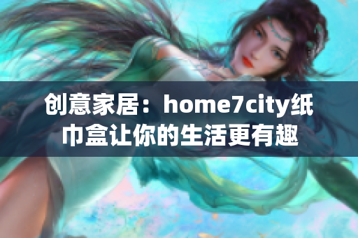 创意家居：home7city纸巾盒让你的生活更有趣
