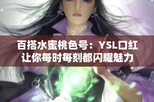 百搭水蜜桃色号：YSL口红让你每时每刻都闪耀魅力