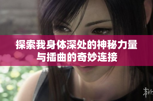 探索我身体深处的神秘力量与插曲的奇妙连接