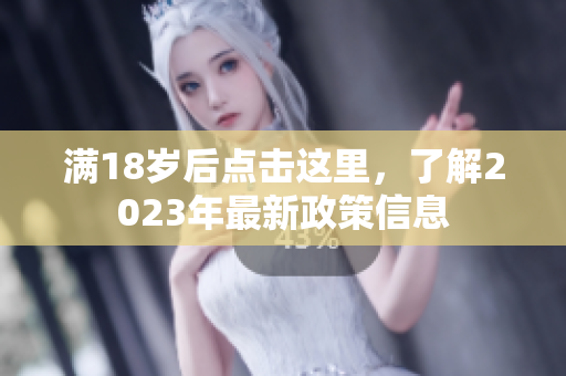 满18岁后点击这里，了解2023年最新政策信息