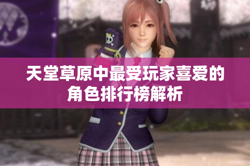 天堂草原中最受玩家喜爱的角色排行榜解析