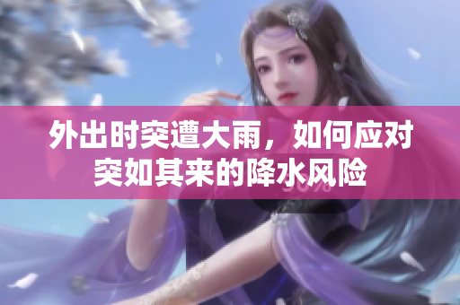 外出时突遭大雨，如何应对突如其来的降水风险