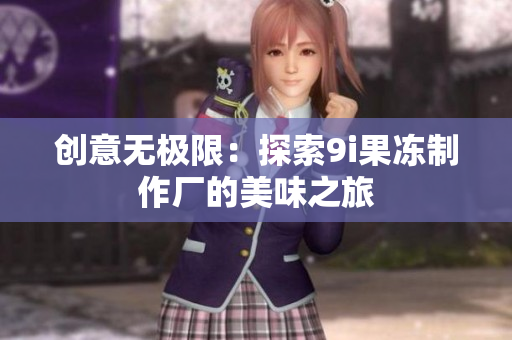 创意无极限：探索9i果冻制作厂的美味之旅