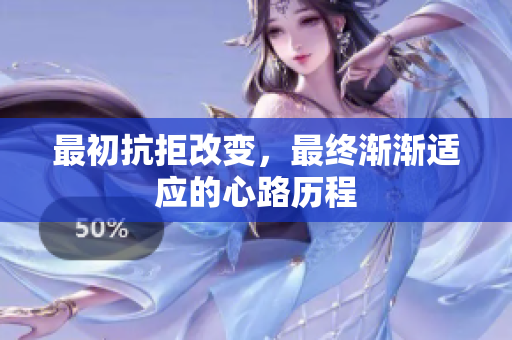 最初抗拒改变，最终渐渐适应的心路历程