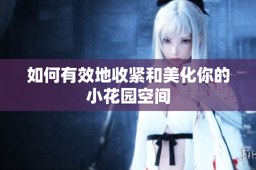 如何有效地收紧和美化你的小花园空间