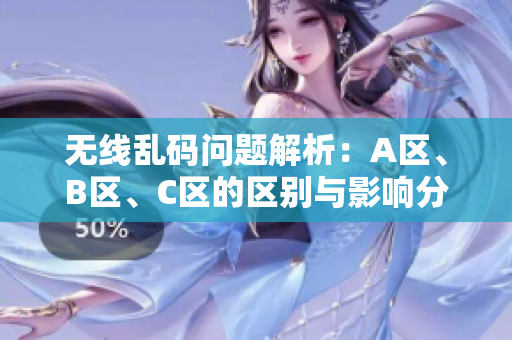 无线乱码问题解析：A区、B区、C区的区别与影响分析