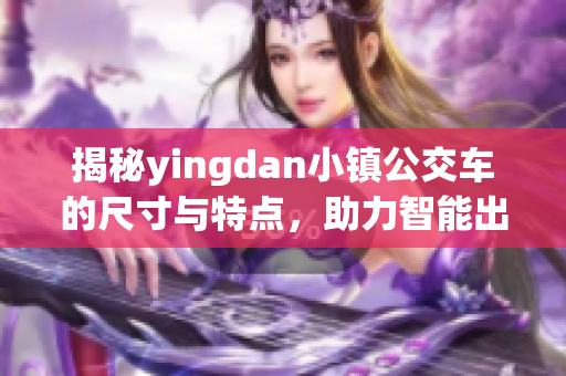 揭秘yingdan小镇公交车的尺寸与特点，助力智能出行