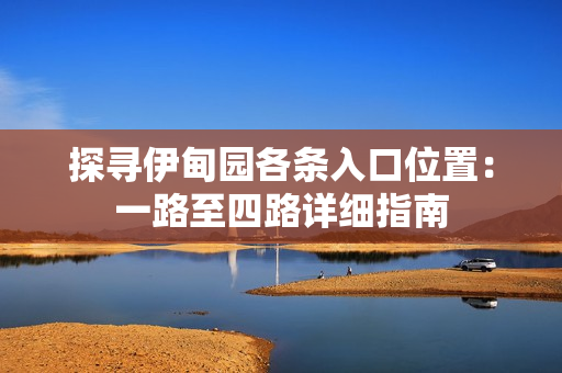探寻伊甸园各条入口位置：一路至四路详细指南