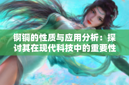 锕铜的性质与应用分析：探讨其在现代科技中的重要性