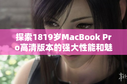 探索1819岁MacBook Pro高清版本的强大性能和魅力